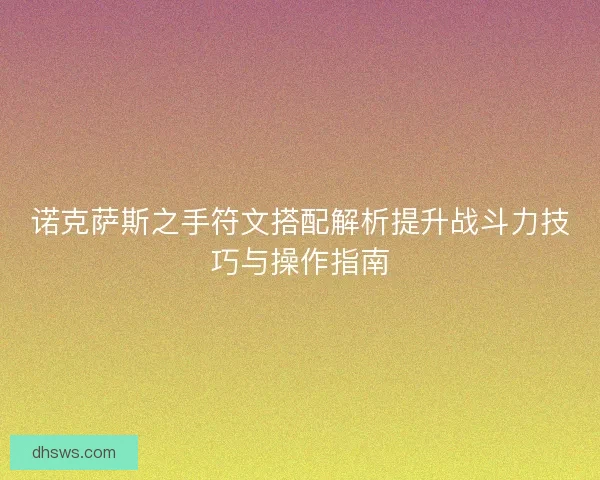 诺克萨斯之手符文搭配解析提升战斗力技巧与操作指南
