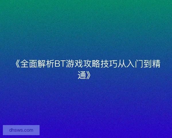 《全面解析BT游戏攻略技巧从入门到精通》